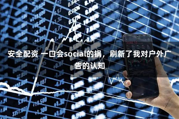 安全配资 一口会social的锅，刷新了我对户外广告的认知