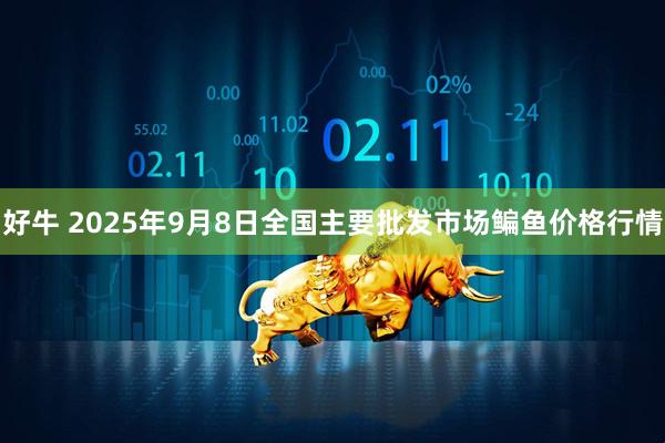 好牛 2025年9月8日全国主要批发市场鳊鱼价格行情