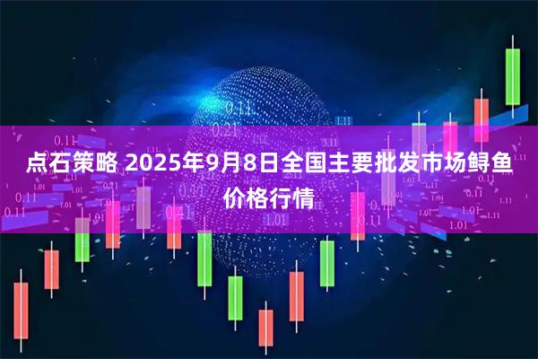 点石策略 2025年9月8日全国主要批发市场鲟鱼价格行情