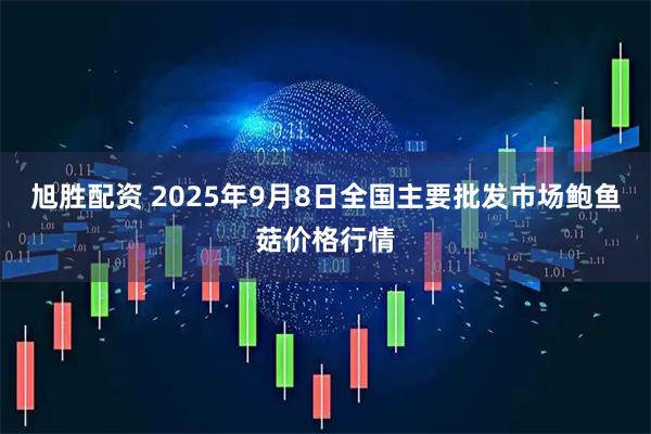旭胜配资 2025年9月8日全国主要批发市场鲍鱼菇价格行情