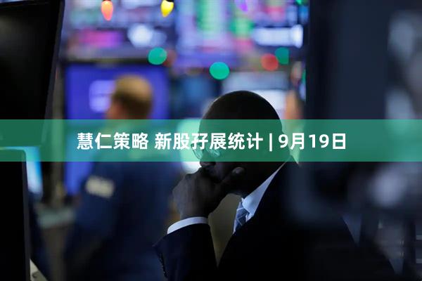 慧仁策略 新股孖展统计 | 9月19日