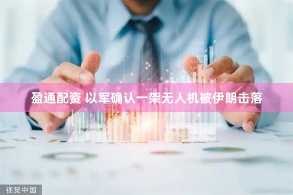 盈通配资 以军确认一架无人机被伊朗击落