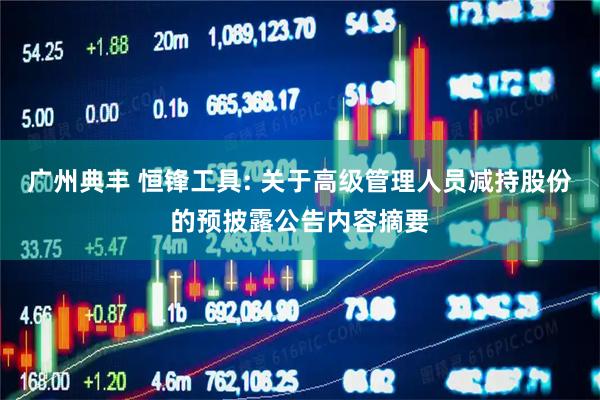 广州典丰 恒锋工具: 关于高级管理人员减持股份的预披露公告内容摘要