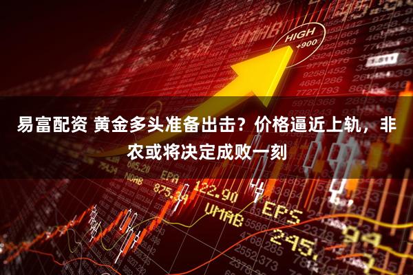 易富配资 黄金多头准备出击？价格逼近上轨，非农或将决定成败一刻