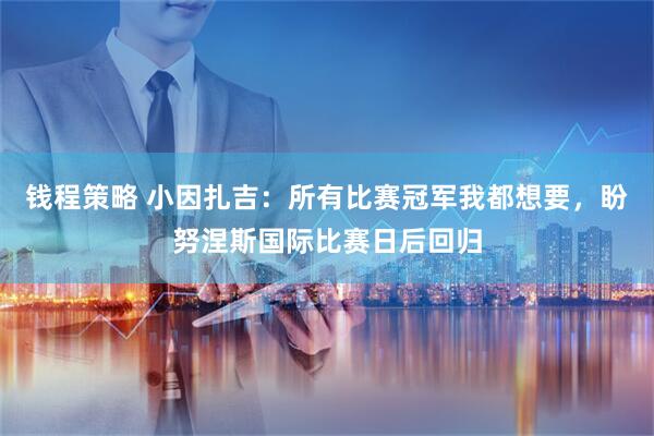 钱程策略 小因扎吉：所有比赛冠军我都想要，盼努涅斯国际比赛日后回归
