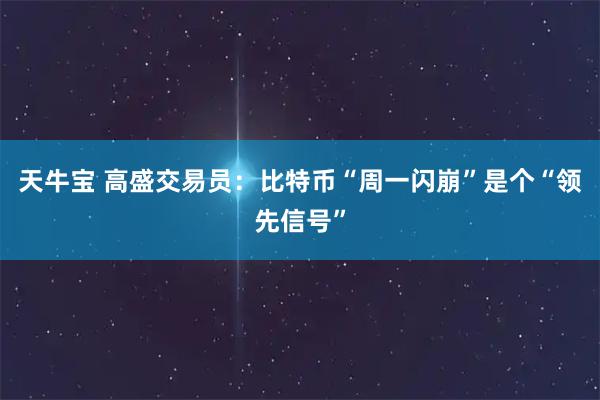 天牛宝 高盛交易员：比特币“周一闪崩”是个“领先信号”