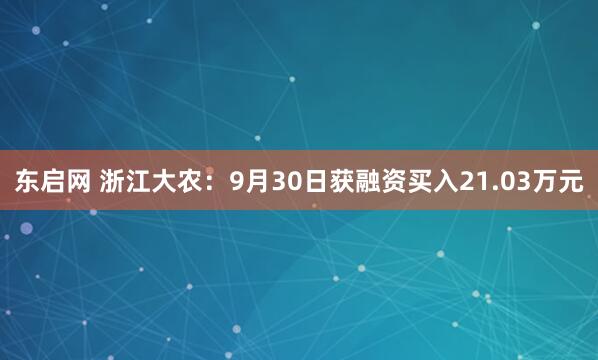 东启网 浙江大农：9月30日获融资买入21.03万元