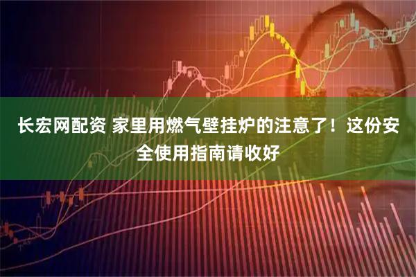 长宏网配资 家里用燃气壁挂炉的注意了！这份安全使用指南请收好