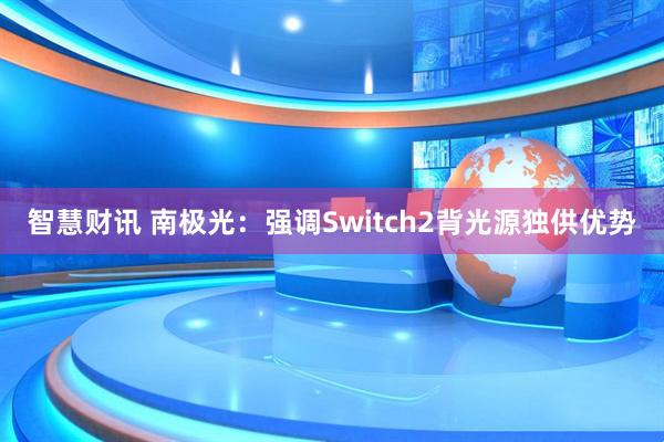 智慧财讯 南极光：强调Switch2背光源独供优势