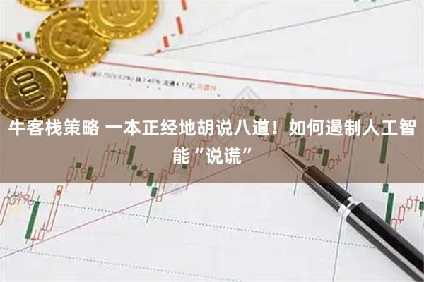 牛客栈策略 一本正经地胡说八道！如何遏制人工智能“说谎”