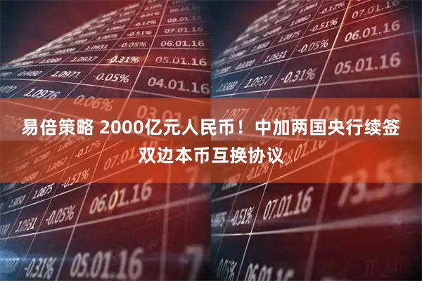 易倍策略 2000亿元人民币！中加两国央行续签双边本币互换协议
