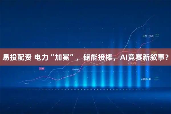 易投配资 电力“加冕”,储能接棒,AI竞赛新叙事?
