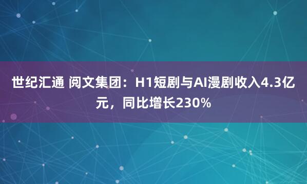 世纪汇通 阅文集团：H1短剧与AI漫剧收入4.3亿元，同比增长230%