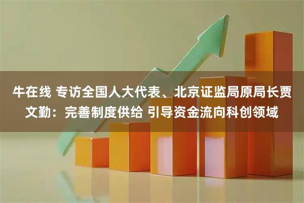 牛在线 专访全国人大代表、北京证监局原局长贾文勤：完善制度供给 引导资金流向科创领域