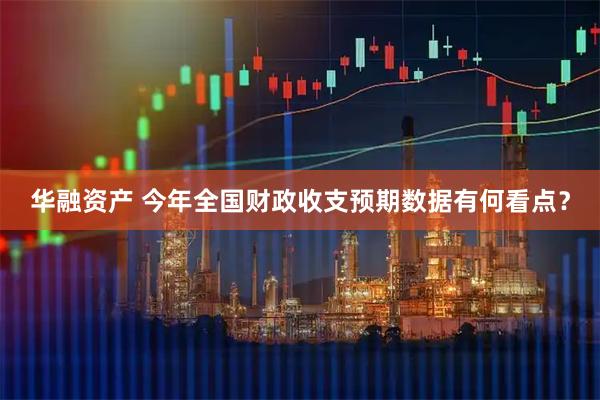 华融资产 今年全国财政收支预期数据有何看点？